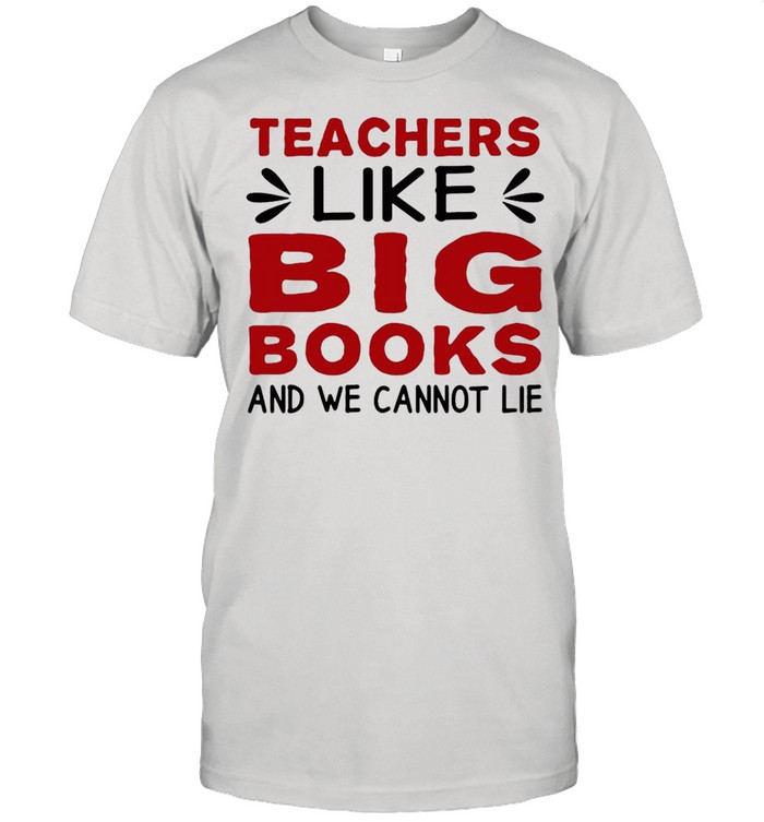 Teachers Like Big Books And We Cannot Lie T-shirt