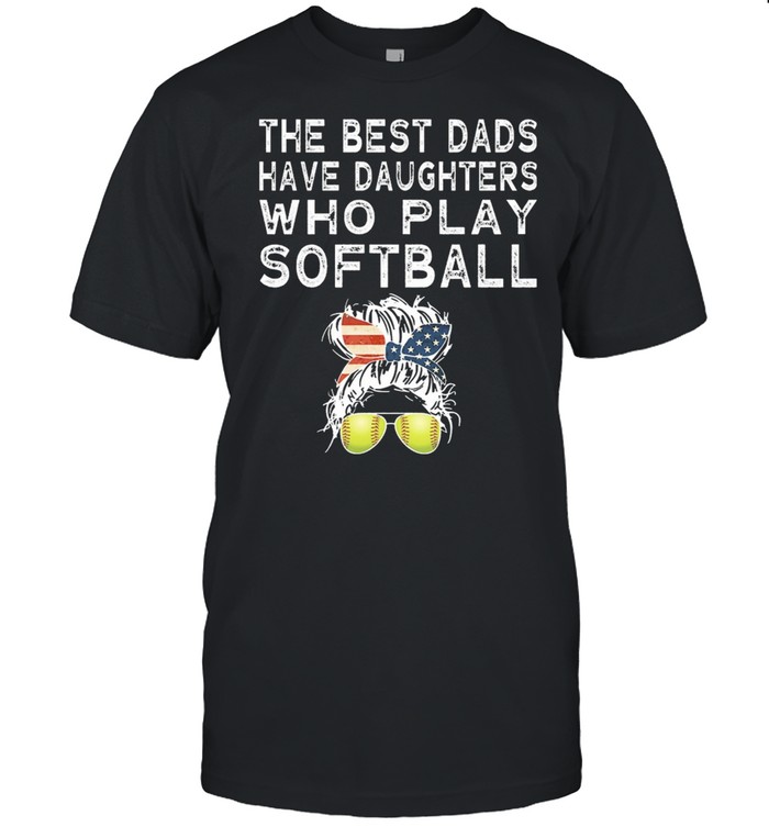 The Best Dads Have Daughter Who Play Softball shirt