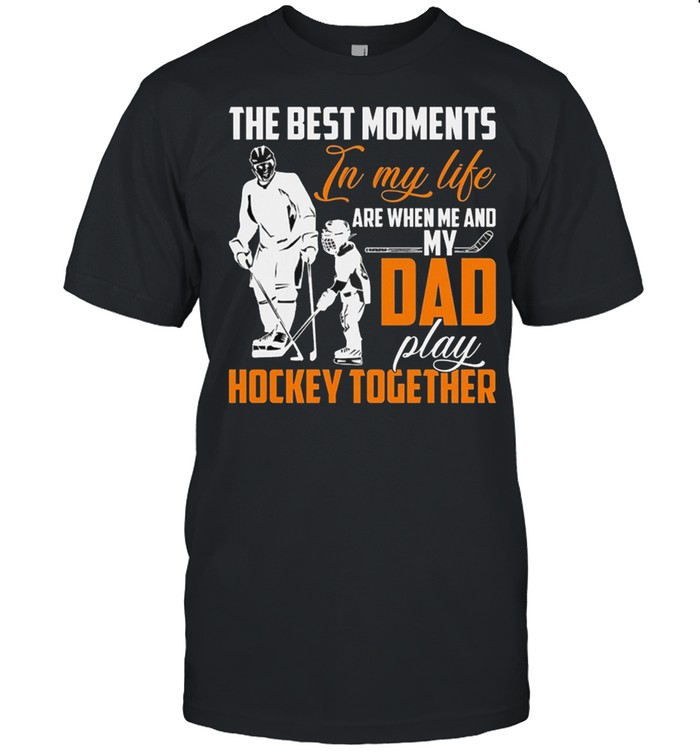 The Best Moments In My Life Are When Me And My Dad Play Hockey Together shirt