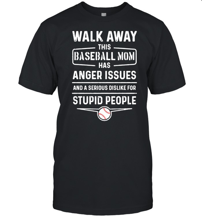 Walk Away This Baseball Mom Has Anger Issues Stupid People shirt