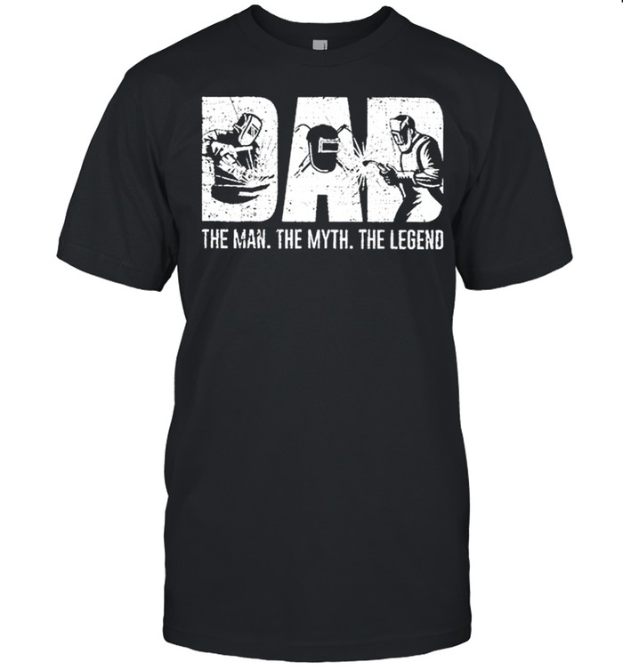 Welder Dad The Man The Myth The Legend shirt