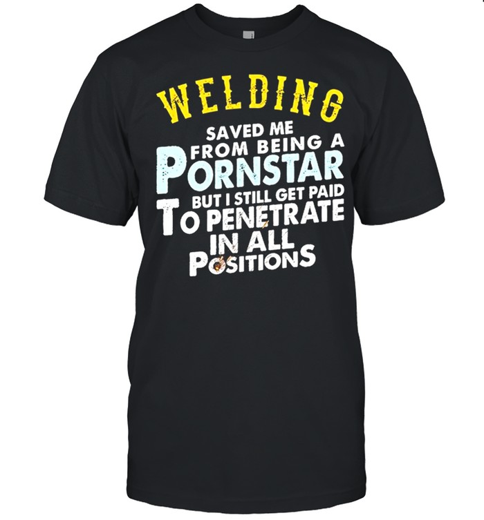 Welding saved me from being a pornstar shirt