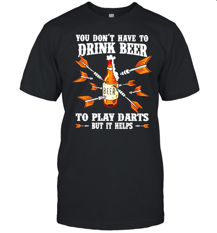 You dont have to drink beer to play darts shirt