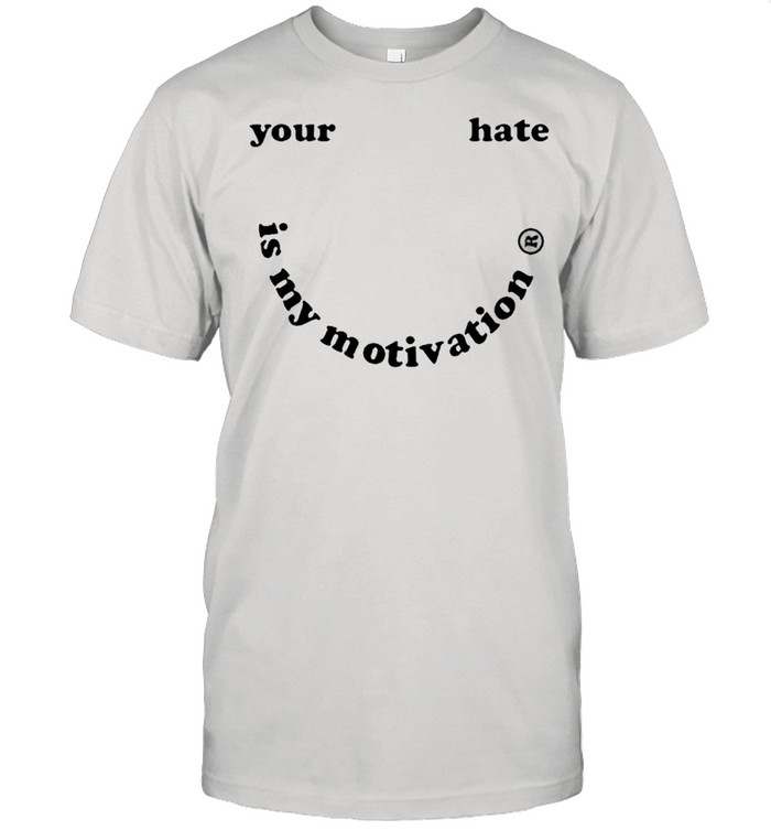 Your hate is my motivation shirt