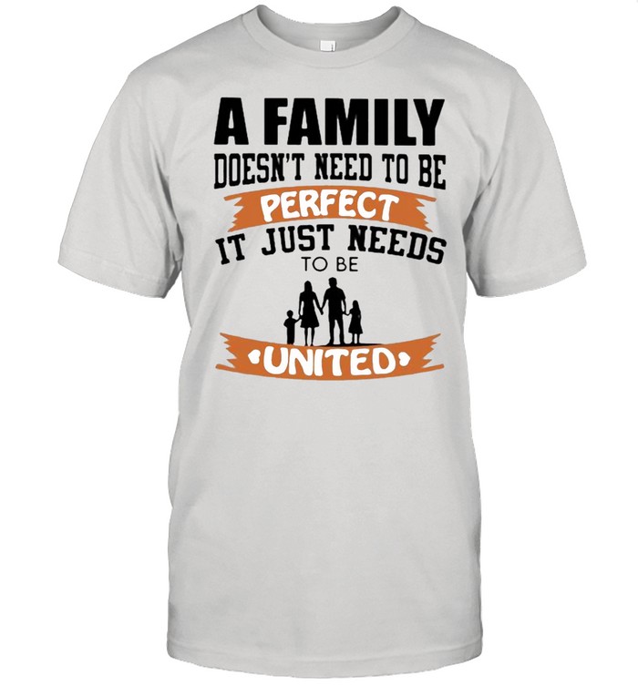 A Family Doesn’t Need To Be Perfect It Just Needs To Be United Shirt