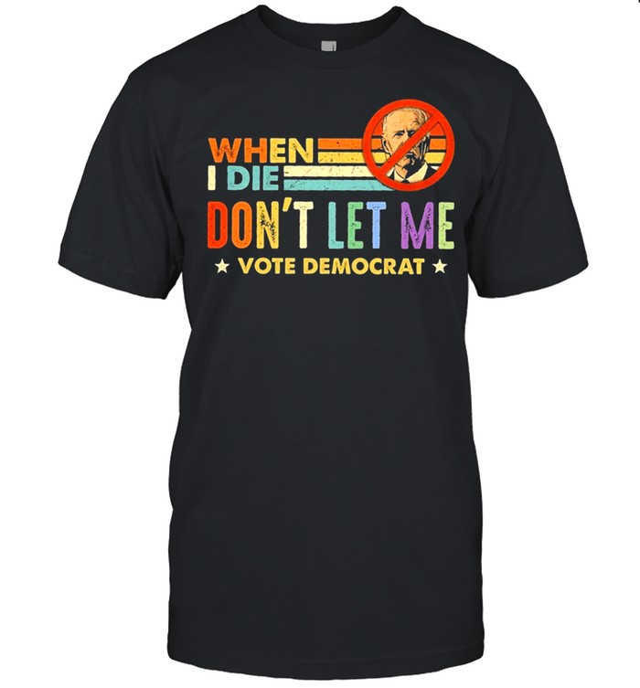 Anti Biden – Retro When I Die Don’t Let Me Vote Democrat shirt