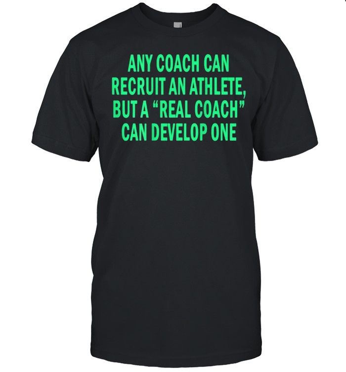 Any Coach Can Recruit An Athlete But A Real Coach T-Shirt