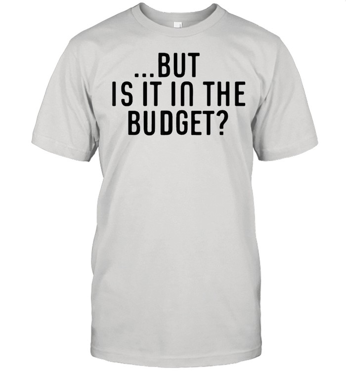 But Is It In The Budget T-Shirt