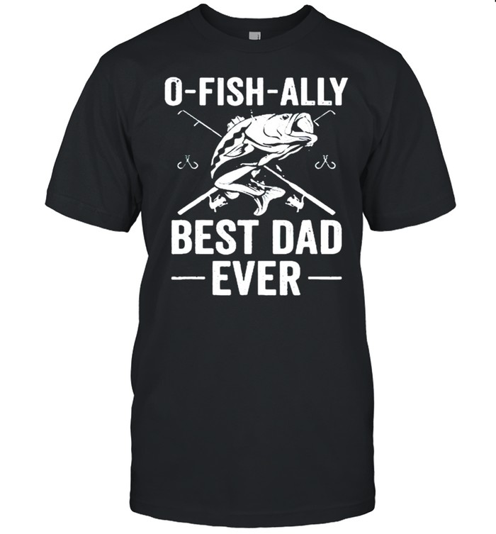 Fishing 0-fish-ally best Dad ever shirt