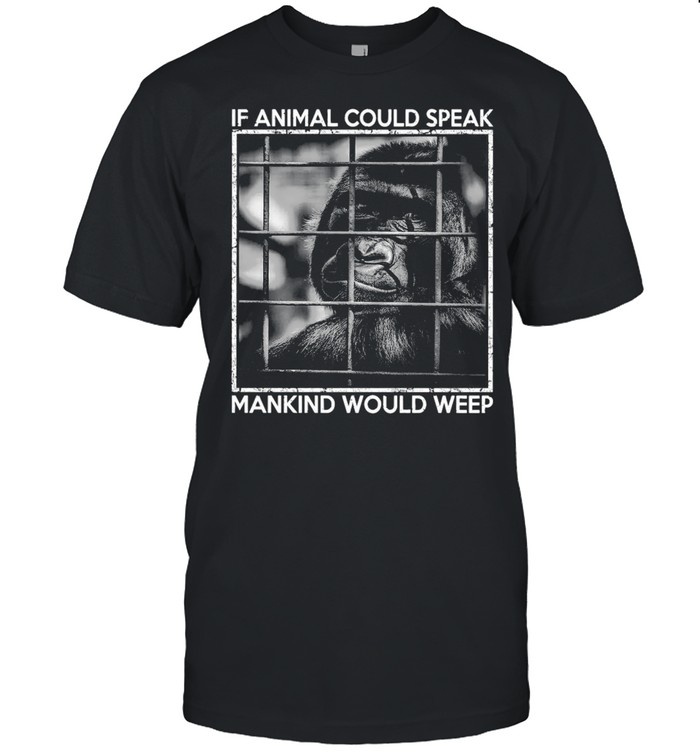 Gibbon If Animal Could Speak Mankind Would Weep T-shirt