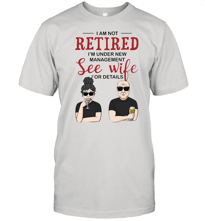 I Am Not Retired I’m Under New Management See Wife For Details Shirt