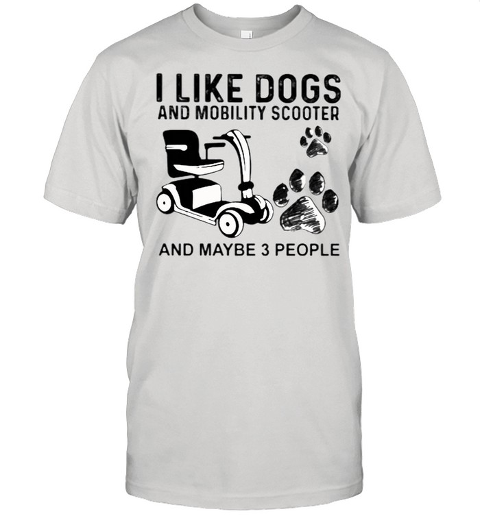 I Like Dogs And Mobility Scooter And Maybe 3 People Shirt