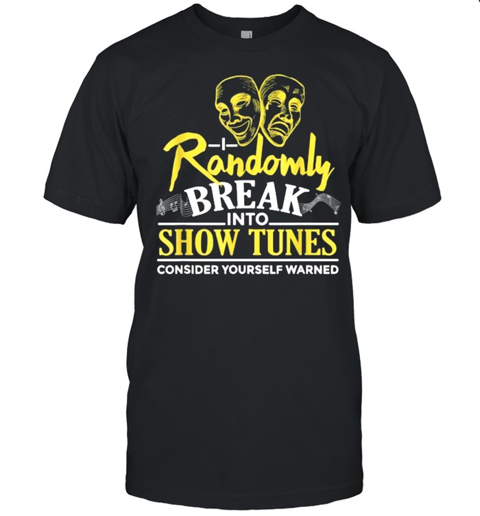 I Randomly Break Into Show Tunes Musical Theatre T-Shirt