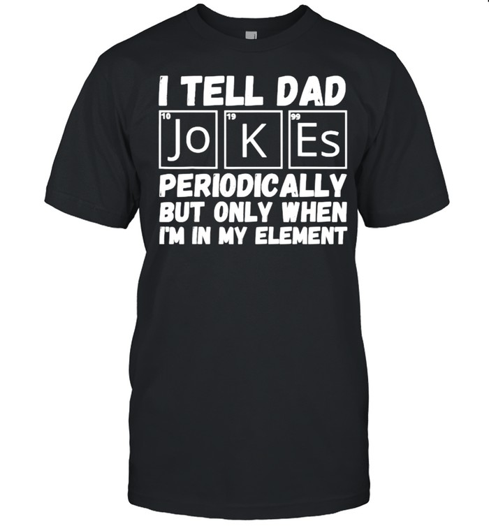 I Tell Dad Jokes Periodically But Only When In My Element T-Shirt