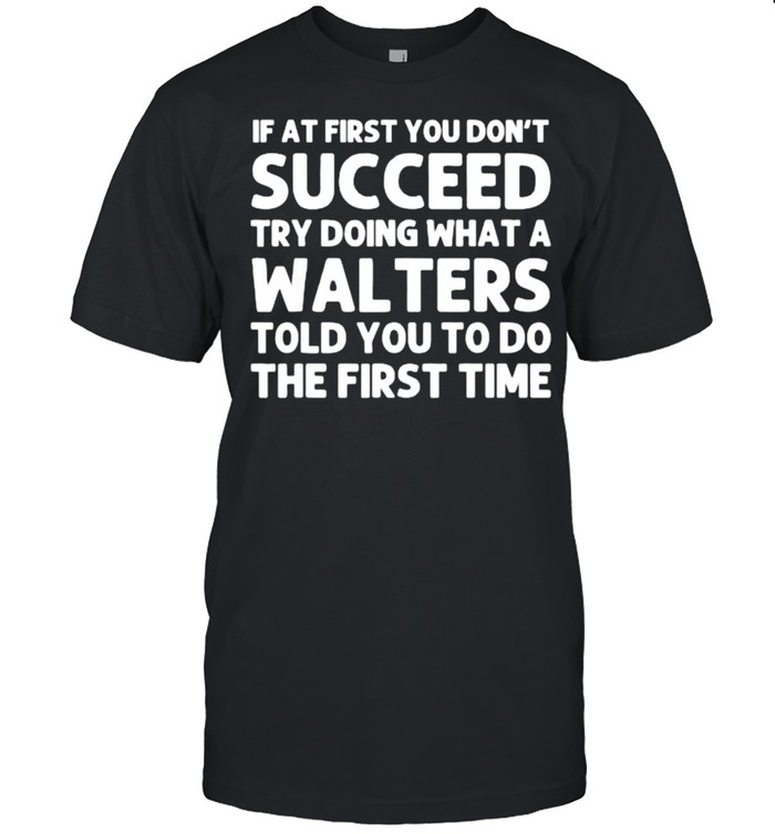 If at first you dont succeed try doing waht a Walters told you to do the first time T-Shirt