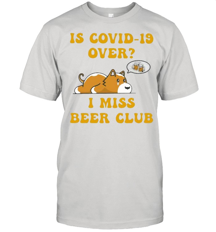 Is Covid 19 Over I Miss Beer Club Dog Shirt