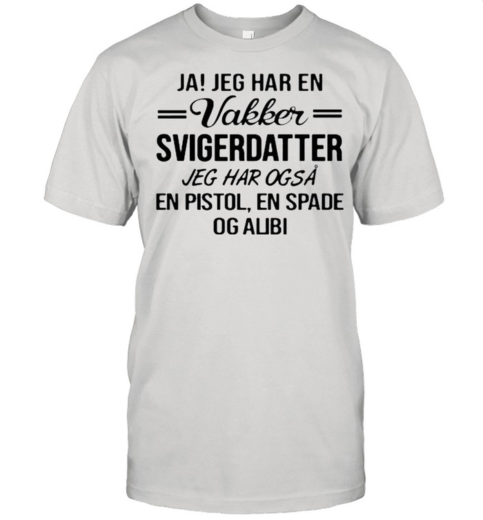 Ja Jeg Har En Vakker SVigerDatter Jeg Har Ogsa Shirt