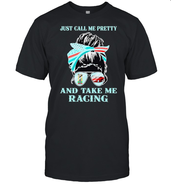 Messy Bun Mom Just Call Me Pretty And Take Me Drag Racing shirt