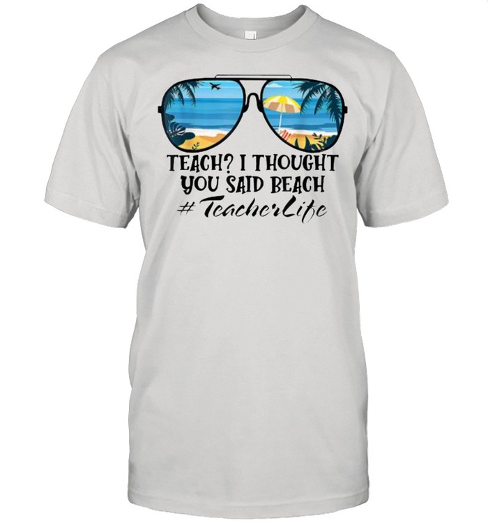 Teach I Thought You Said Beach Teacherlife sunglasses summer T-Shirt