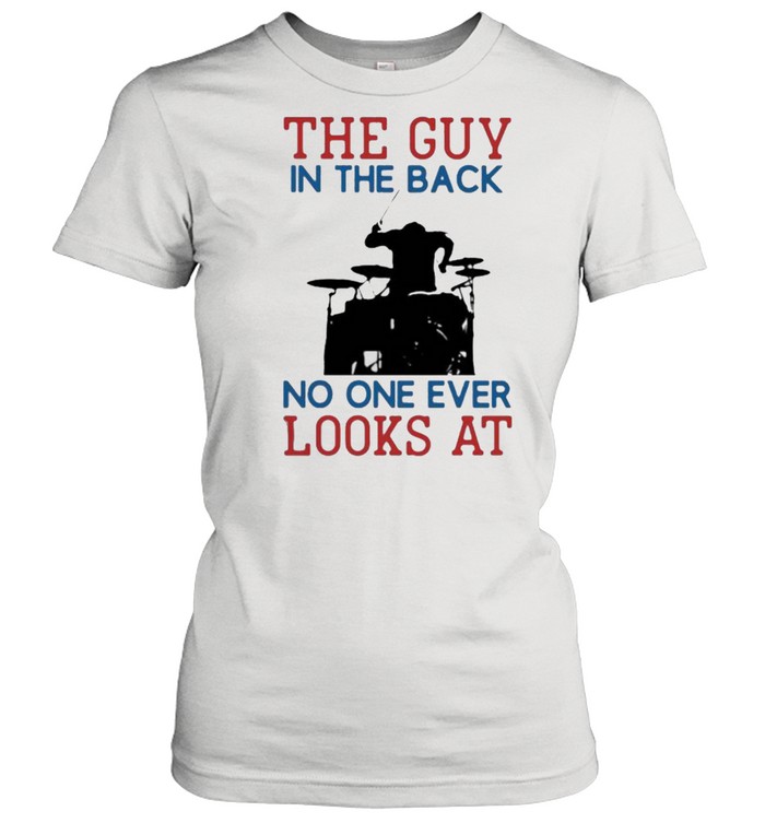 The Guy In The Back No NOe Ever Looks At Drummer  Classic Women's T-shirt