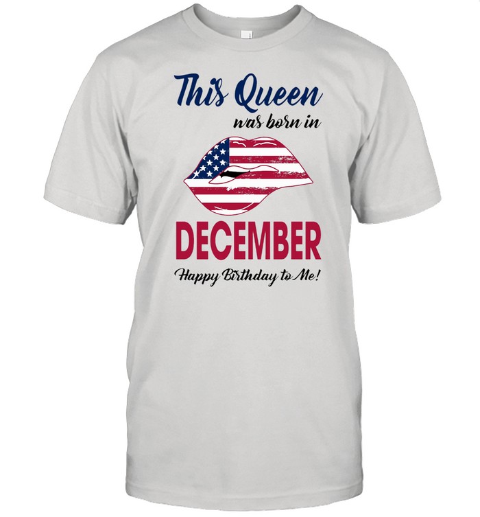 This Queen Was Born In Lip American Flag December Happy Birthday To Me shirt Classic Men's T-shirt