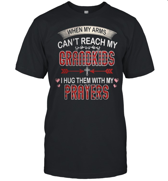 When My Arms Cant Reach My Grandkids I Hug Them With My Prayers shirt