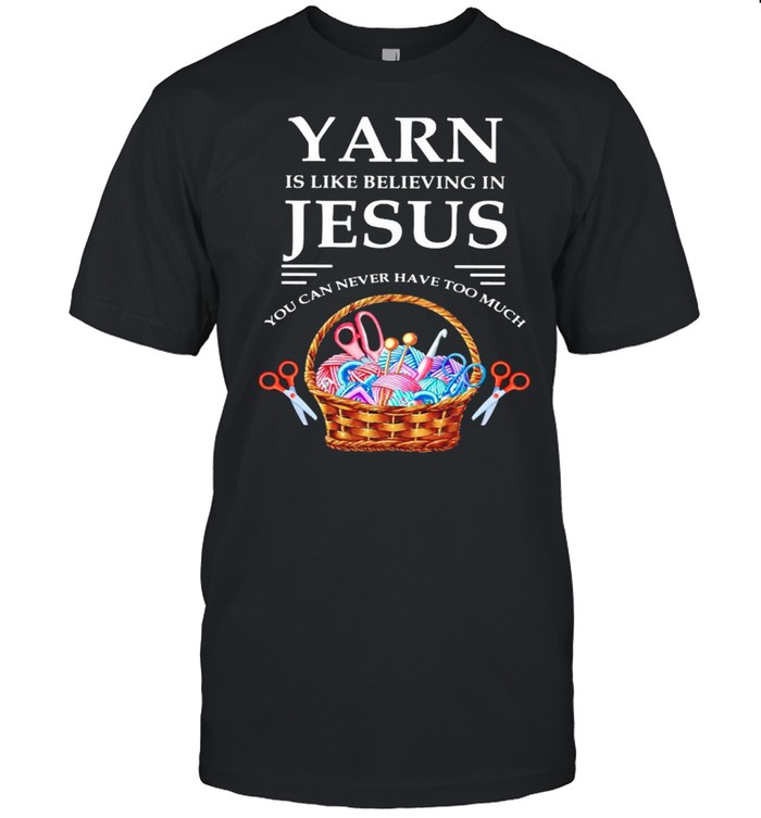 Yarn is like believing in Jesus you can never have too much shirt