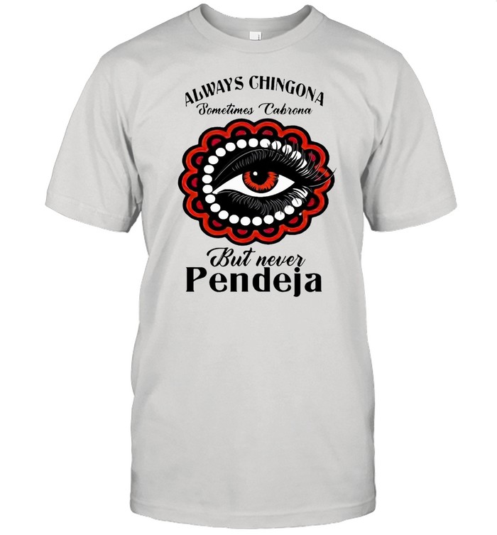 Always Chingona Sometimes Cabrona But Never Pendeja T-shirt