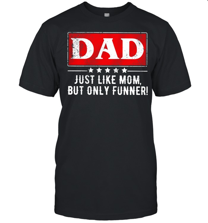 Dad just like mom but only funner shirt