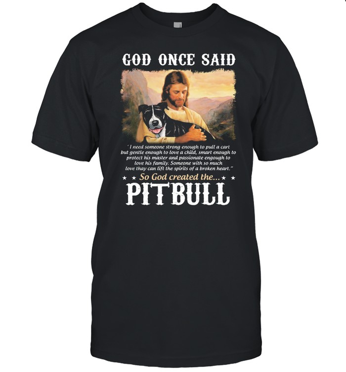 God once said so God created the PitBull shirt