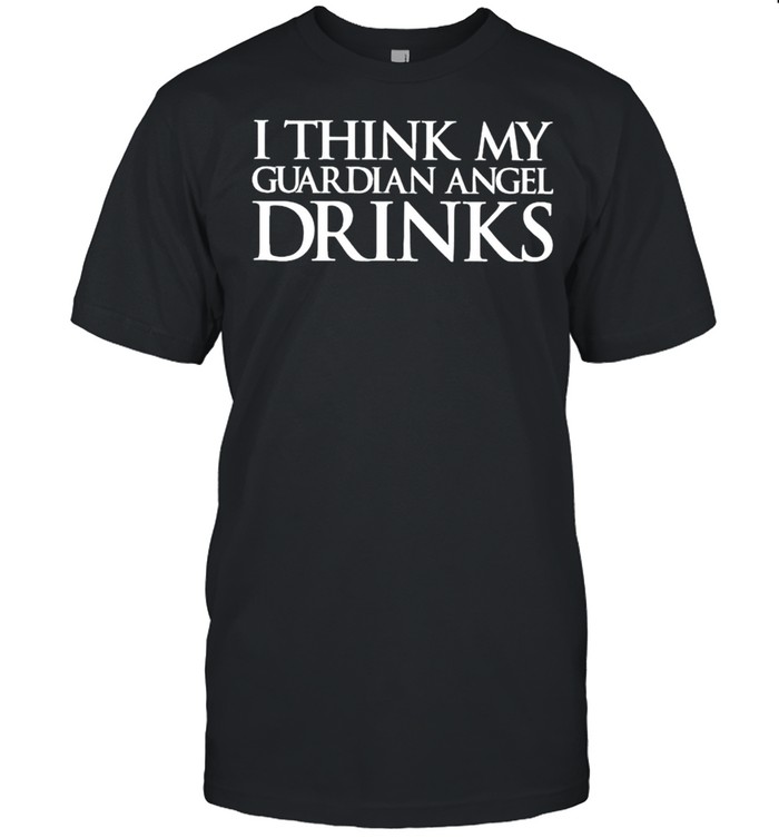 I think my guardian angel drinks shirt