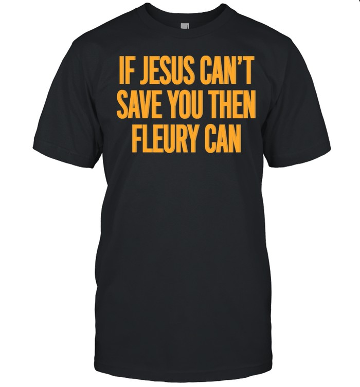 If Jesus cant save you then fleury can shirt