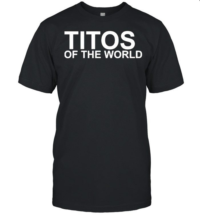 Titos of the world shirt