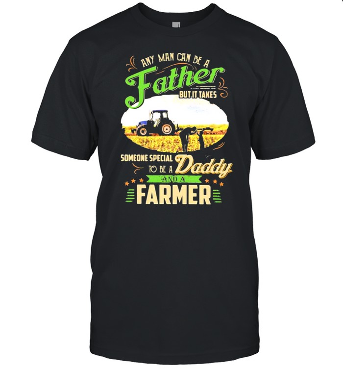 Any Man Can Be A Father But It Takes Someone Special To Be A Daddy And A Farmer Shirt