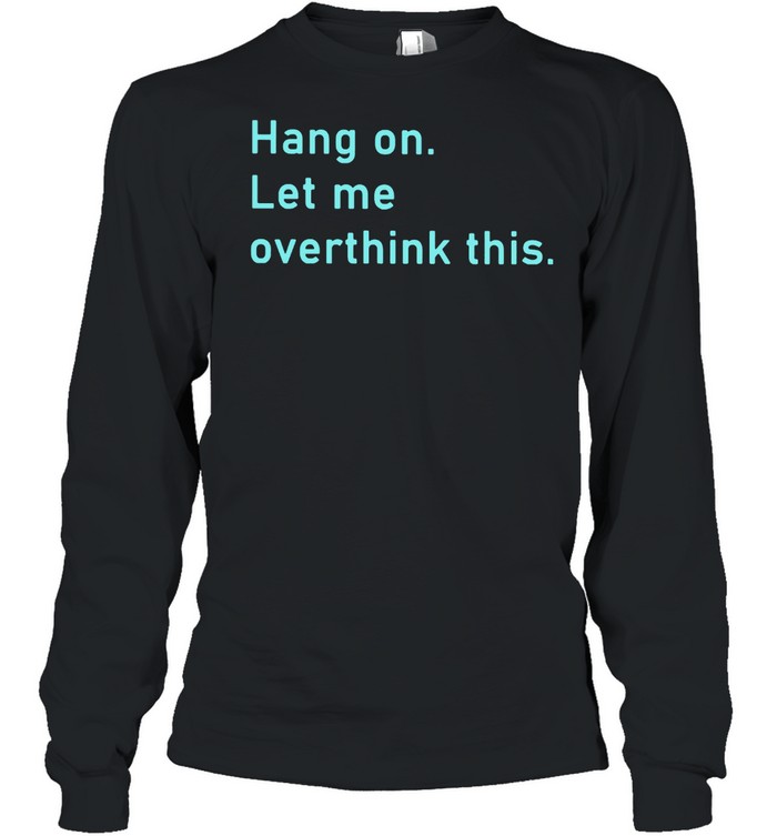 Hang on let me overthink this shirt Long Sleeved T-shirt