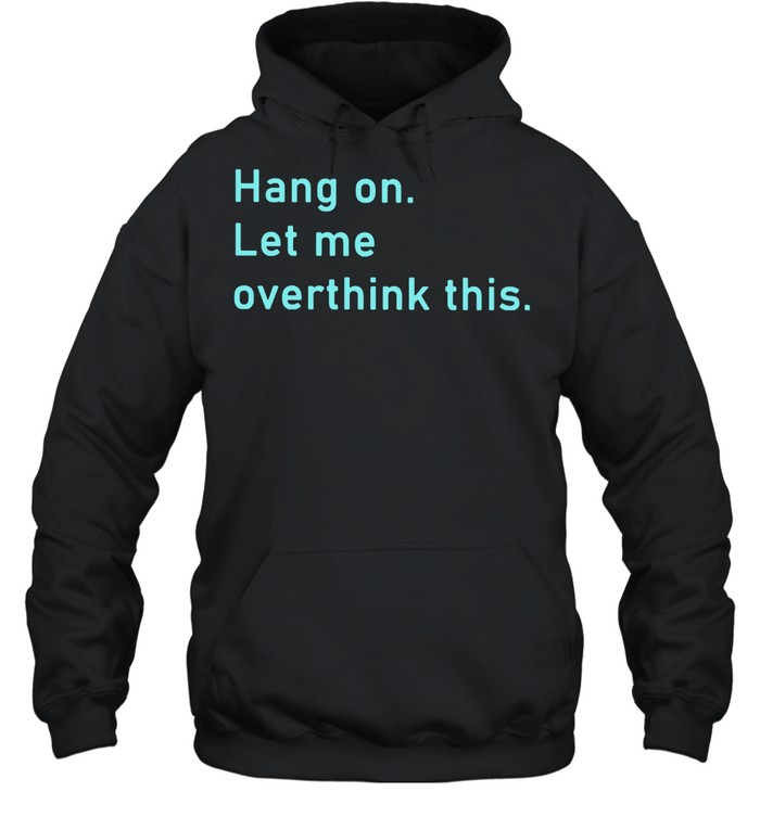 Hang on let me overthink this shirt Unisex Hoodie