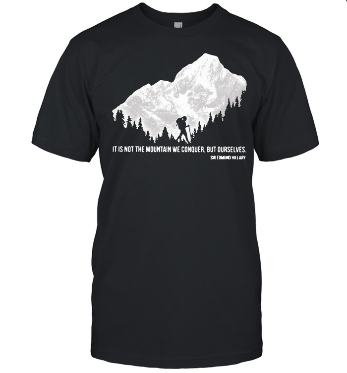 Hiker It Is Not The Mountain We Conquer But Ourselves Sir Edmund Hillary T-shirt