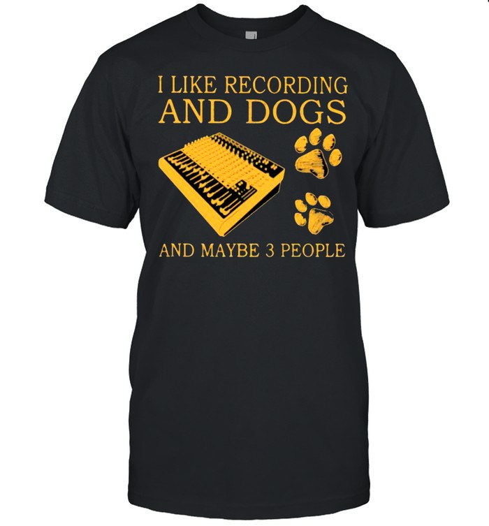 I Like Recording And Dogs And Maybe 3 People Shirt