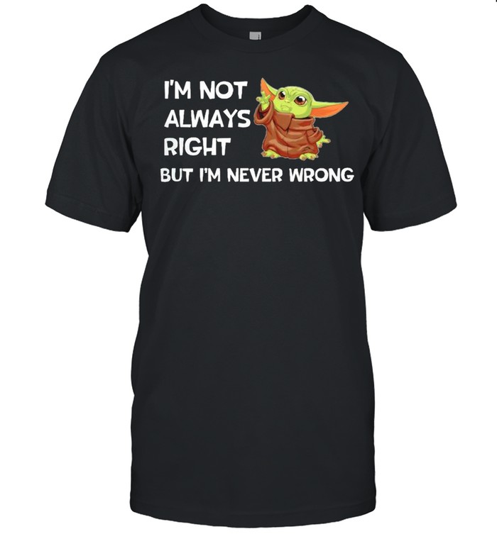 Im not always right but Im never wrong shirt