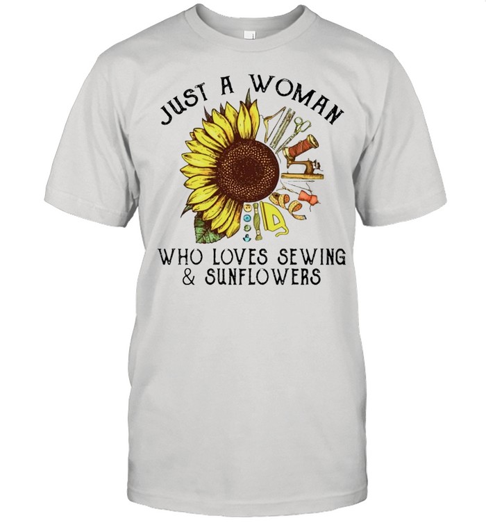 Just a woman who loves sewing and sunflowers shirt