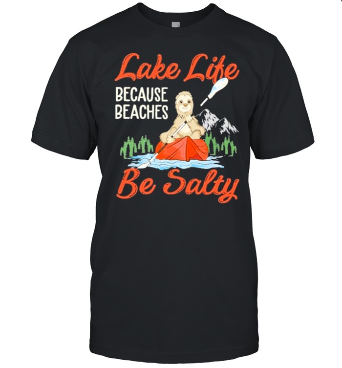 Kayak lake life cause beaches be salty shirt