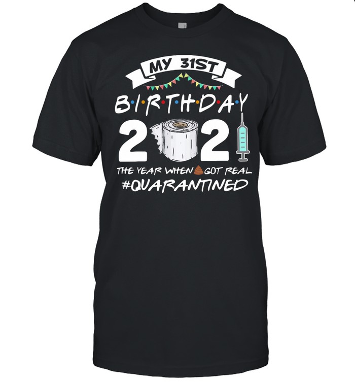 My 31st Birthday 2021 The Year Whenshit Got Real Quarantined shirt