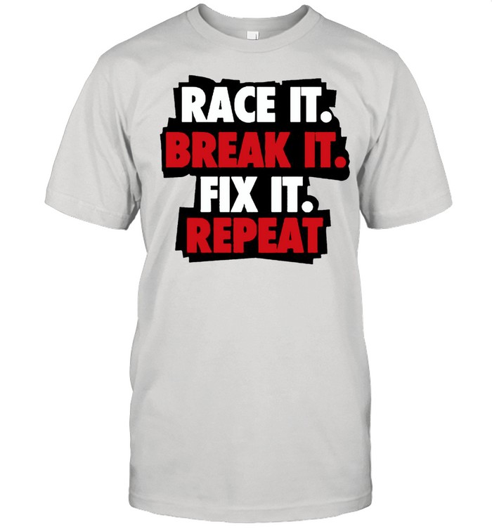 Race it break it fix it repeat shirt