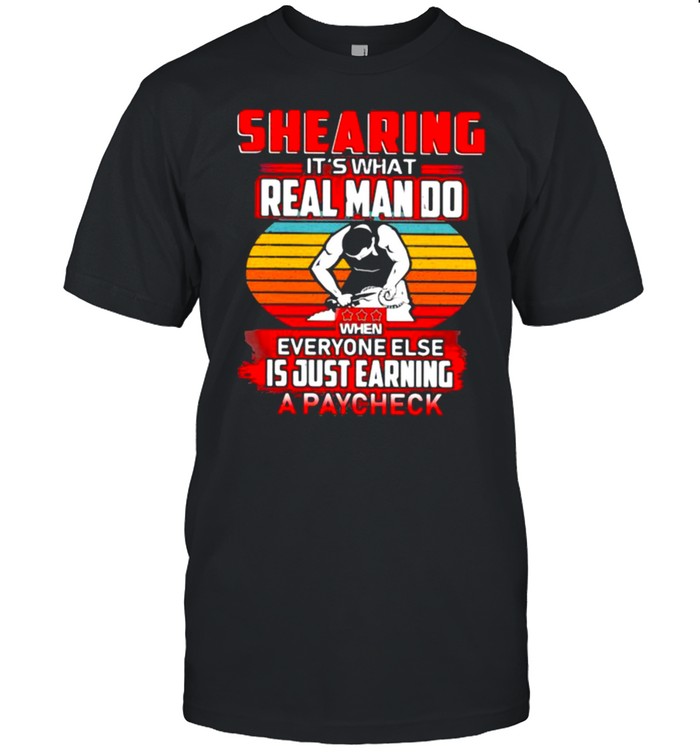 Shearing It’s What Real Man Do When Everyone Else Is Just Earning A Paycheck Vintage Shirt