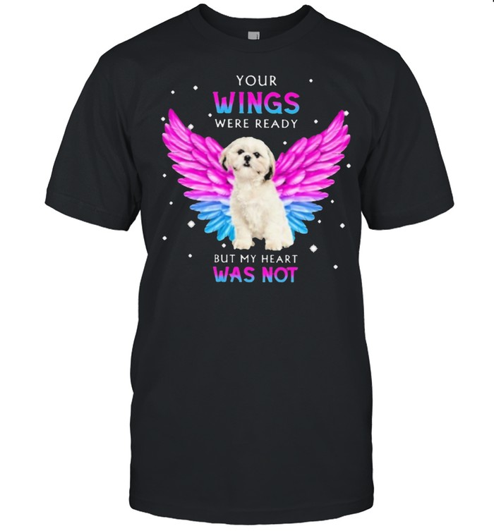 Shih tzu your wings were ready but my heart was not shirt