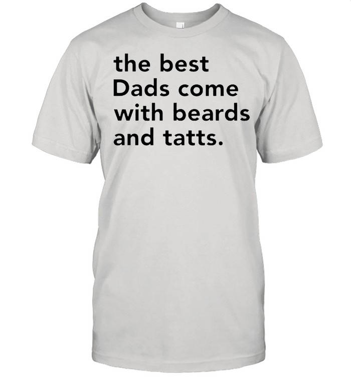 The best Dads come with beards and tatts shirt