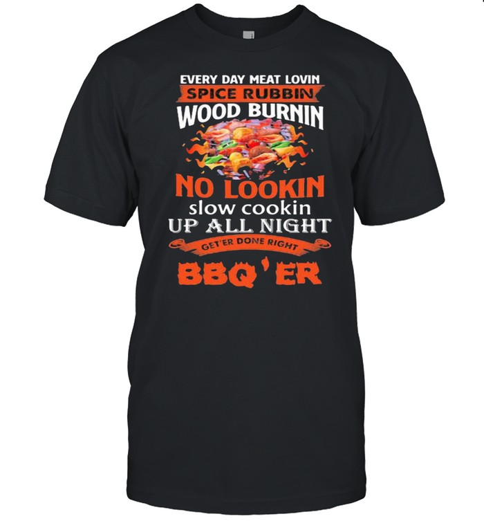 Everyday meat lovin spice rubbin wood burning no lookin up all night get’er donr right bbq’er shirt