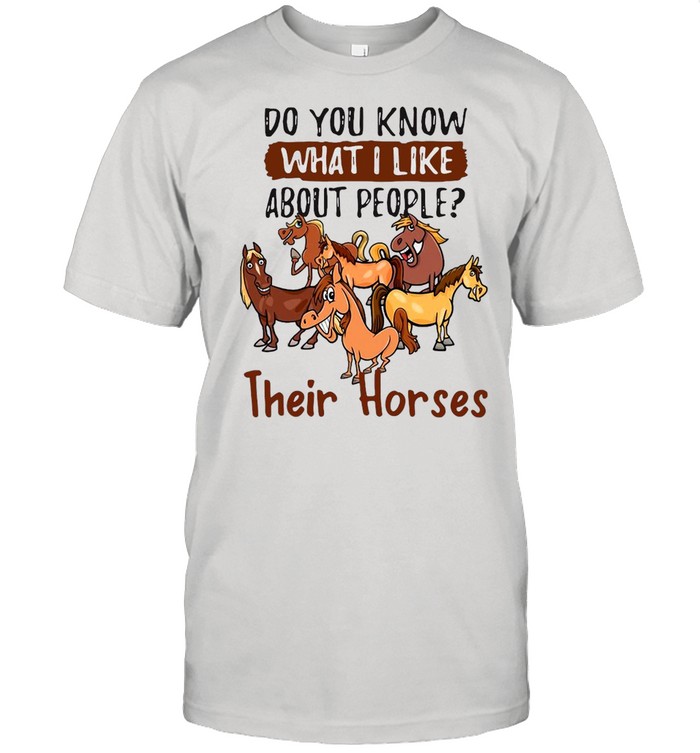 Horse Do You Know What I Like About People Their Horses T-shirt