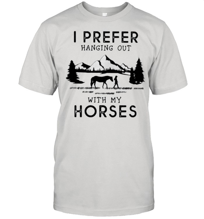 I Prefer Hanging Out With My Horses Shirt