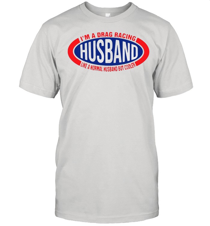 I’m A Drag Racing Husband Like A Normal Husband But Cooler T-shirt